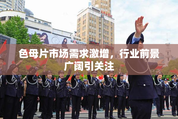 色母片市场需求激增，行业前景广阔引关注