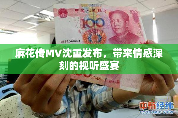 麻花传MV沈重发布，带来情感深刻的视听盛宴