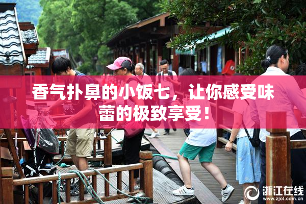 香气扑鼻的小饭七，让你感受味蕾的极致享受！