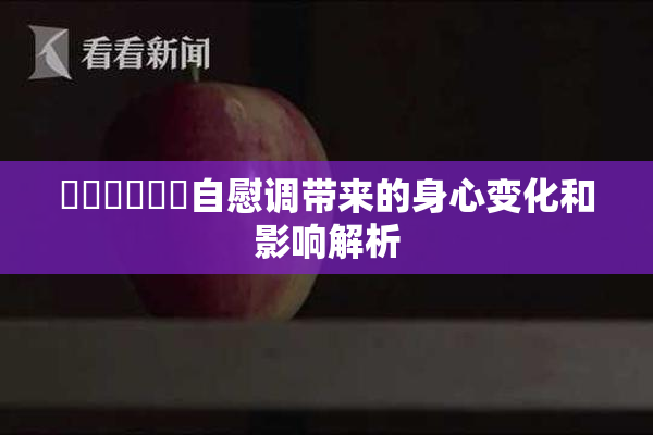 ❌‌❌‌❌‌自慰调带来的身心变化和影响解析