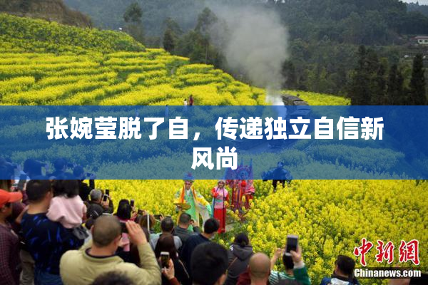 张婉莹脱了自，传递独立自信新风尚