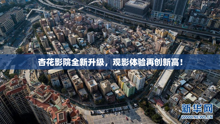 杏花影院全新升级，观影体验再创新高！