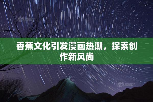 香蕉文化引发漫画热潮，探索创作新风尚