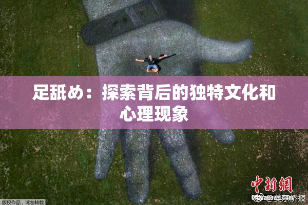 足舐め：探索背后的独特文化和心理现象