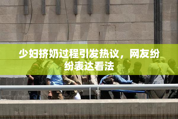 少妇挤奶过程引发热议，网友纷纷表达看法