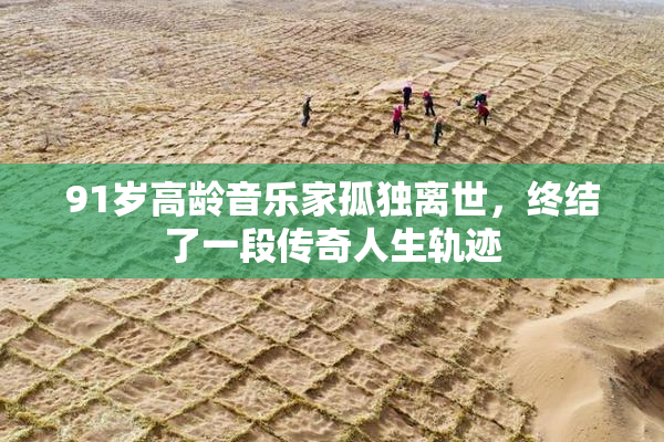 91岁高龄音乐家孤独离世，终结了一段传奇人生轨迹