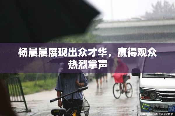 杨晨晨展现出众才华，赢得观众热烈掌声