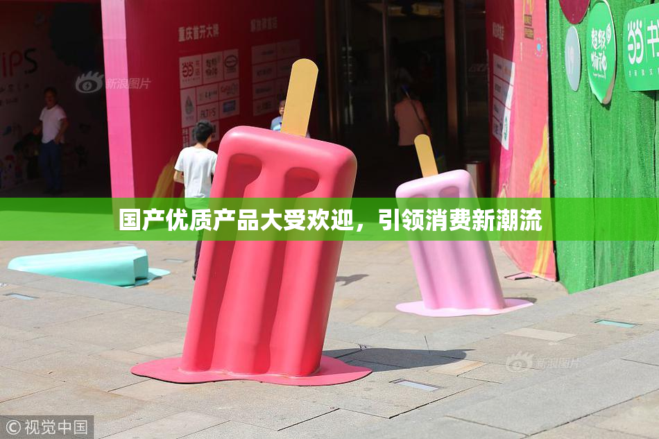 国产优质产品大受欢迎，引领消费新潮流