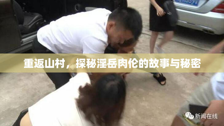 重返山村，探秘淫岳肉伦的故事与秘密