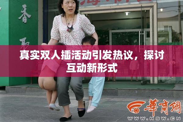 真实双人插活动引发热议，探讨互动新形式