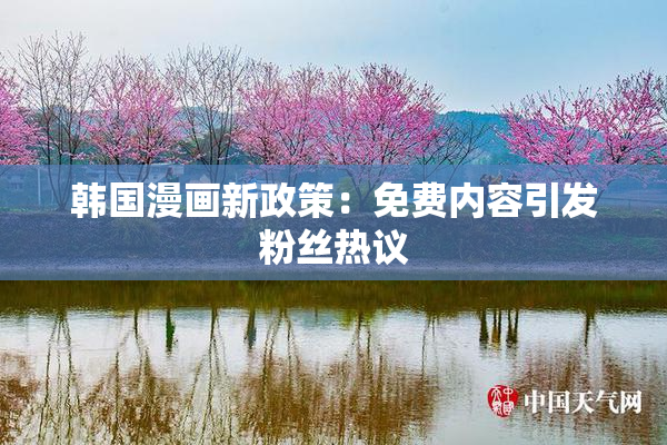 韩国漫画新政策：免费内容引发粉丝热议