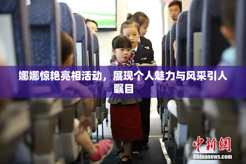 娜娜惊艳亮相活动，展现个人魅力与风采引人瞩目