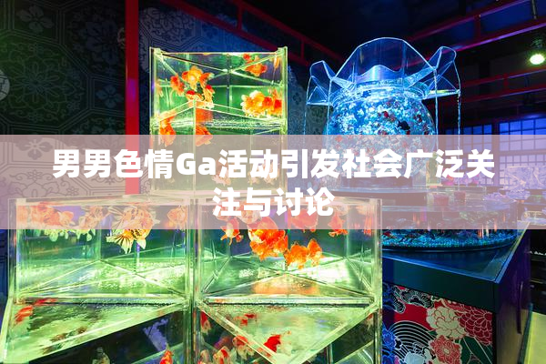 男男色情Ga活动引发社会广泛关注与讨论