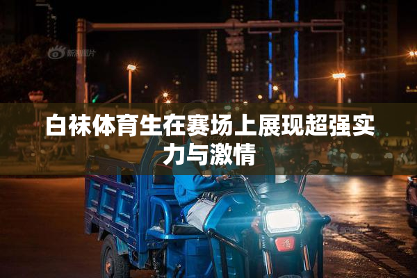 白袜体育生在赛场上展现超强实力与激情