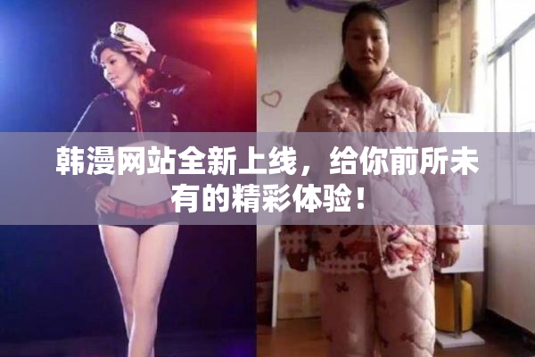 韩漫网站全新上线，给你前所未有的精彩体验！