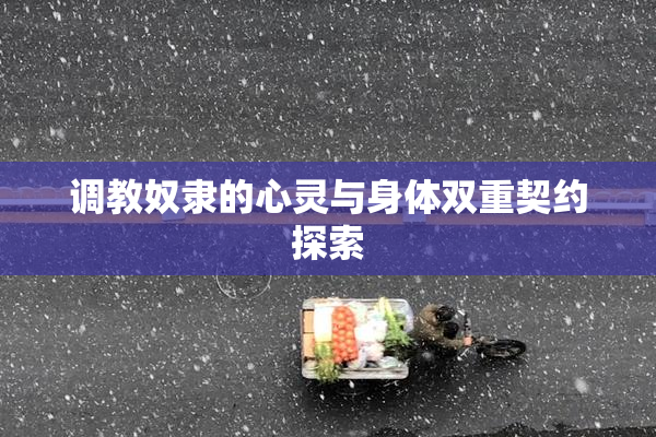 调教奴隶的心灵与身体双重契约探索