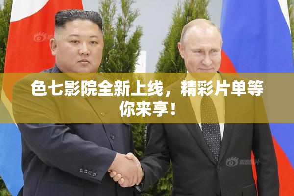 色七影院全新上线，精彩片单等你来享！