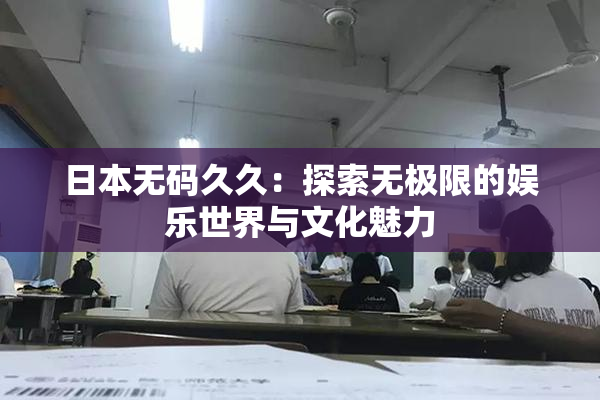 日本无码久久：探索无极限的娱乐世界与文化魅力