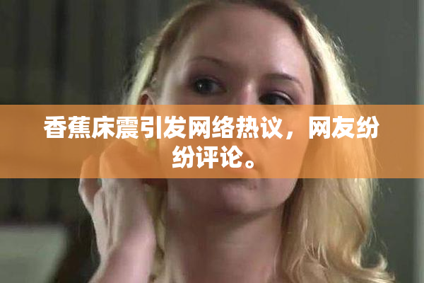 香蕉床震引发网络热议，网友纷纷评论。