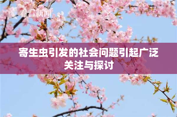 寄生虫引发的社会问题引起广泛关注与探讨