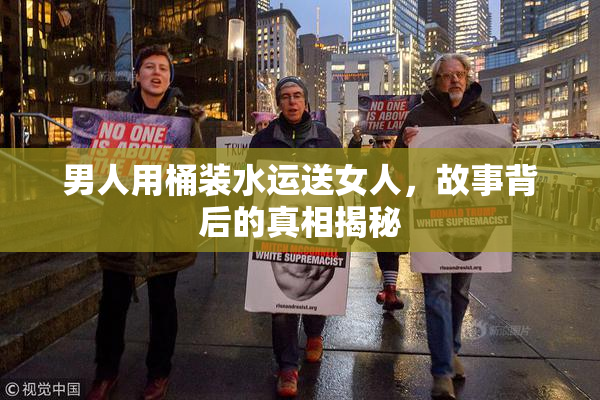 男人用桶装水运送女人，故事背后的真相揭秘