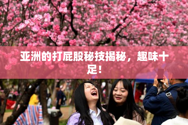 亚洲的打屁股秘技揭秘，趣味十足！