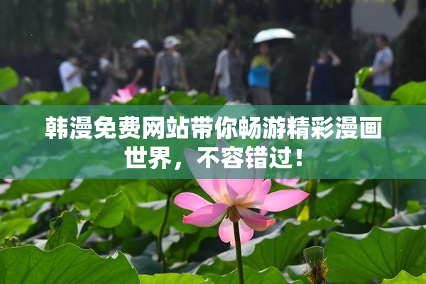 韩漫免费网站带你畅游精彩漫画世界，不容错过！