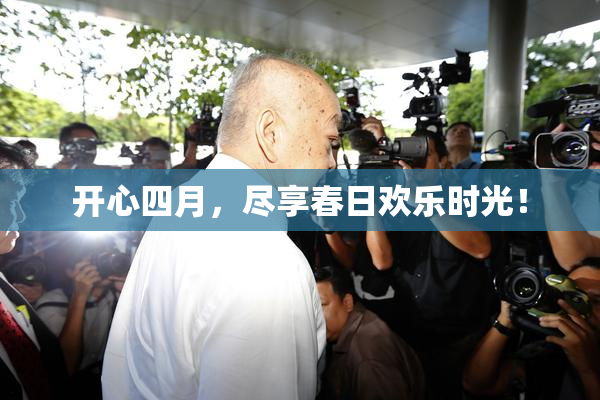 开心四月，尽享春日欢乐时光！
