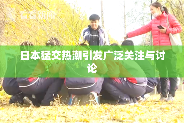 日本猛交热潮引发广泛关注与讨论