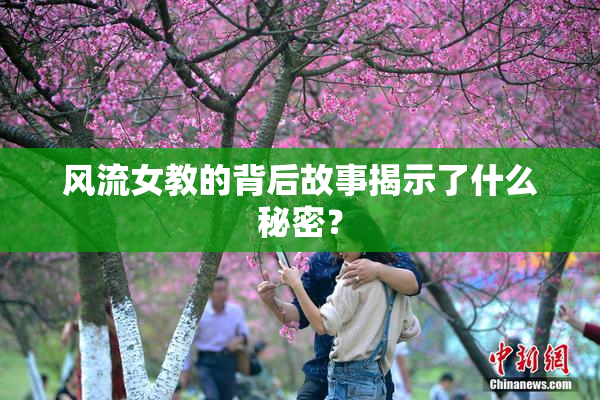 风流女教的背后故事揭示了什么秘密？