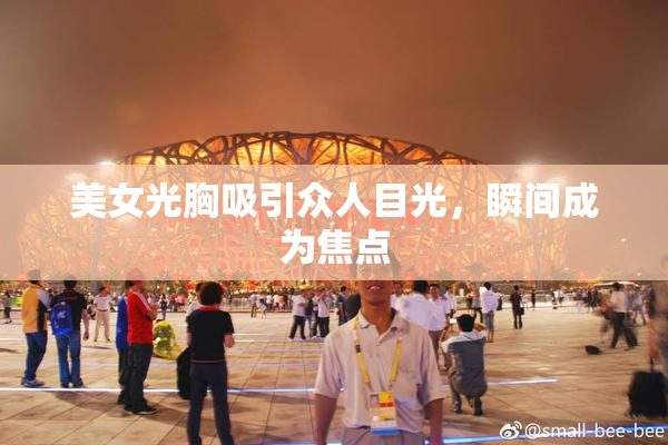 美女光胸吸引众人目光，瞬间成为焦点