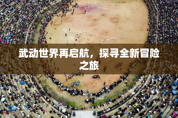 武动世界再启航，探寻全新冒险之旅
