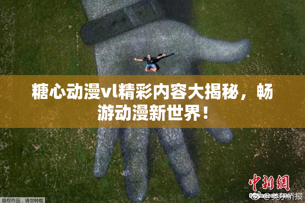 糖心动漫vl精彩内容大揭秘，畅游动漫新世界！