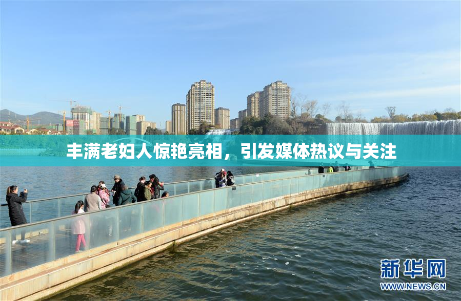 丰满老妇人惊艳亮相，引发媒体热议与关注