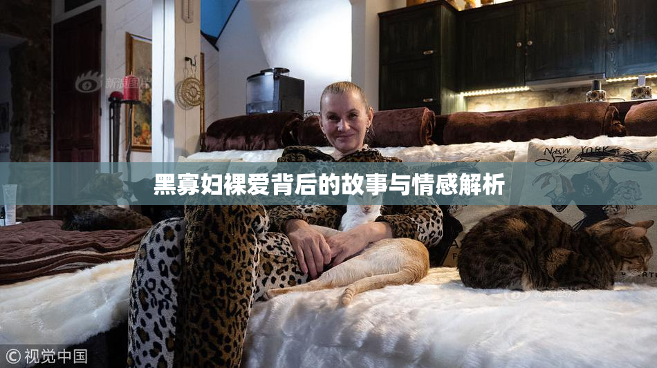 黑寡妇裸爱背后的故事与情感解析