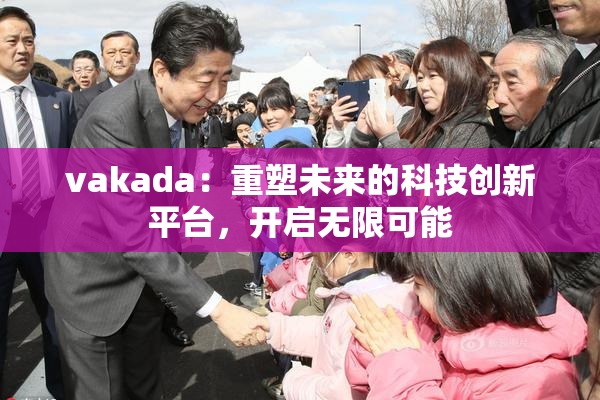 vakada：重塑未来的科技创新平台，开启无限可能