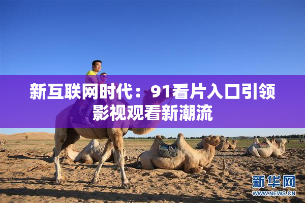 新互联网时代：91看片入口引领影视观看新潮流