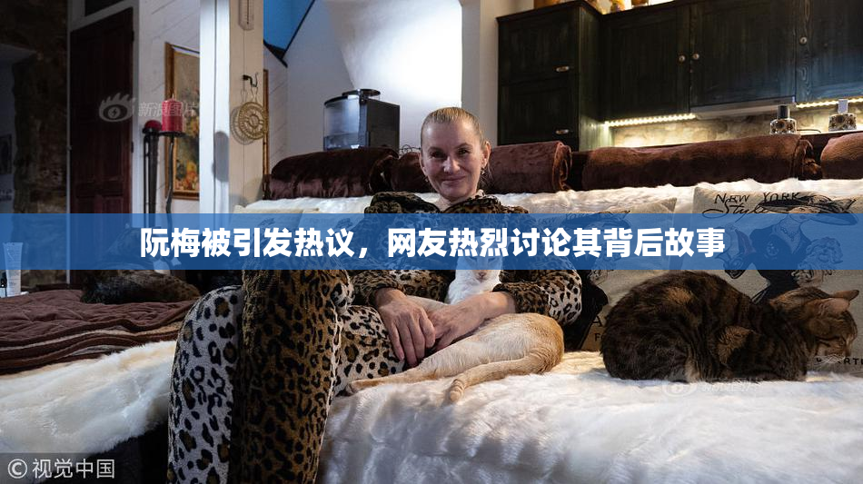 阮梅被引发热议，网友热烈讨论其背后故事