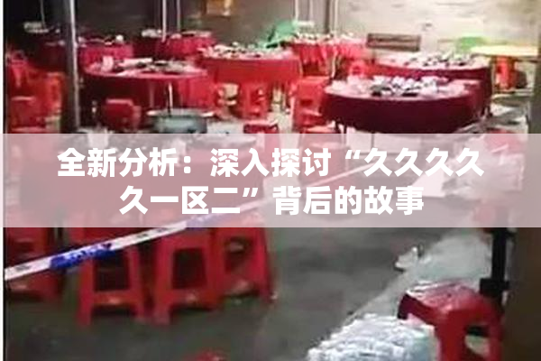 全新分析：深入探讨“久久久久久一区二”背后的故事