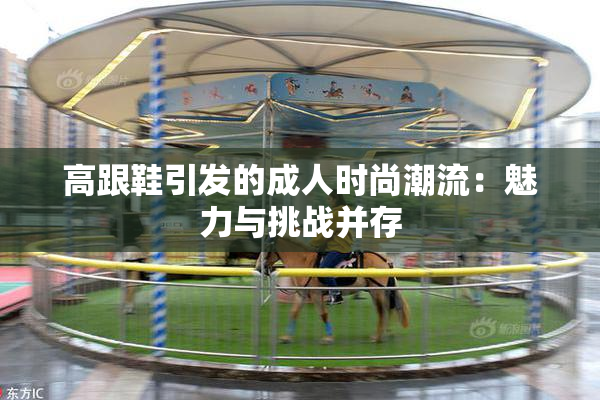 高跟鞋引发的成人时尚潮流：魅力与挑战并存