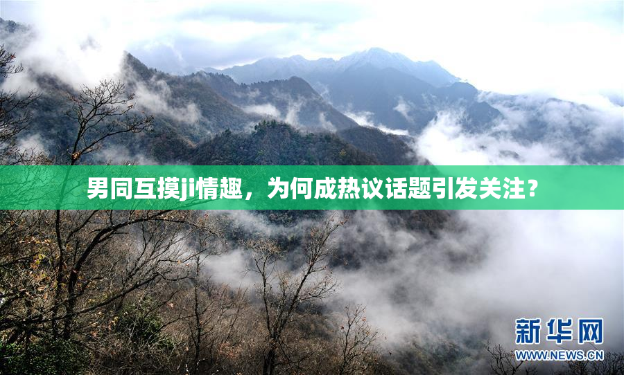 男同互摸ji情趣，为何成热议话题引发关注？