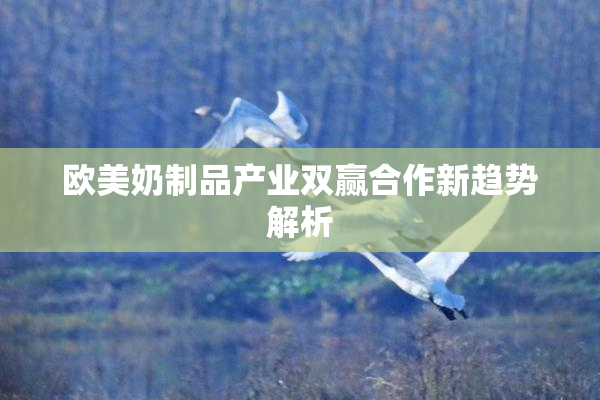 欧美奶制品产业双赢合作新趋势解析