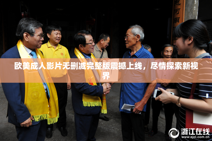 欧美成人影片无删减完整版震撼上线，尽情探索新视界