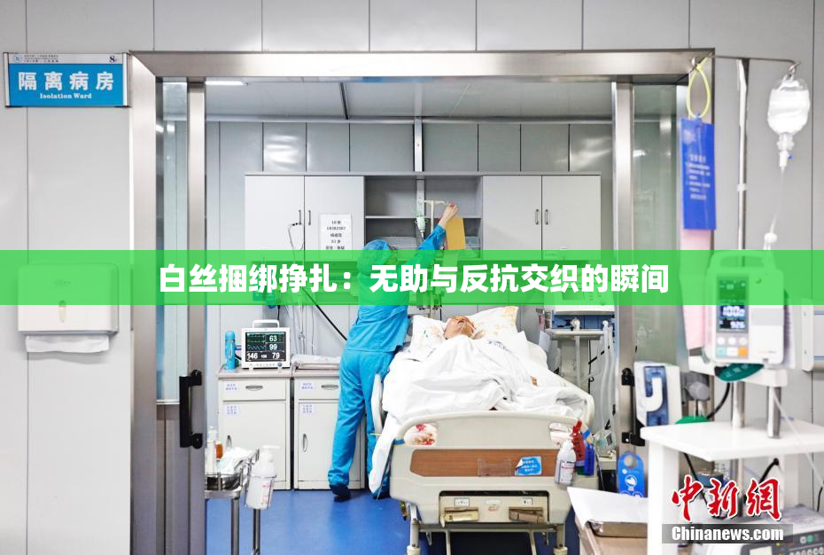 白丝捆绑挣扎：无助与反抗交织的瞬间