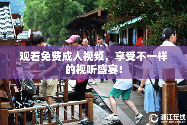 观看免费成人视频，享受不一样的视听盛宴！