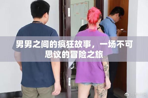男男之间的疯狂故事，一场不可思议的冒险之旅