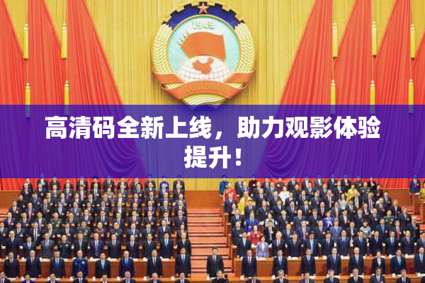 高清码全新上线，助力观影体验提升！