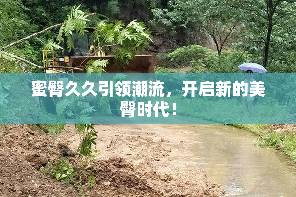 蜜臀久久引领潮流，开启新的美臀时代！