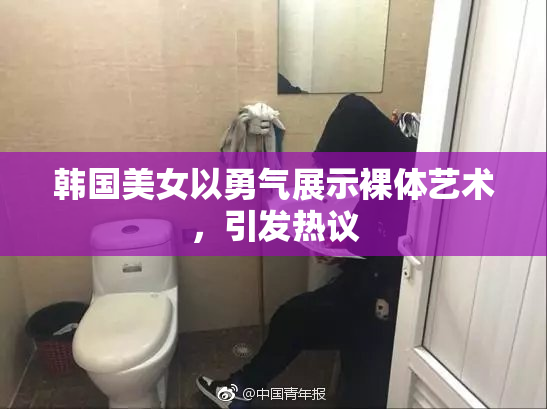 韩国美女以勇气展示裸体艺术，引发热议