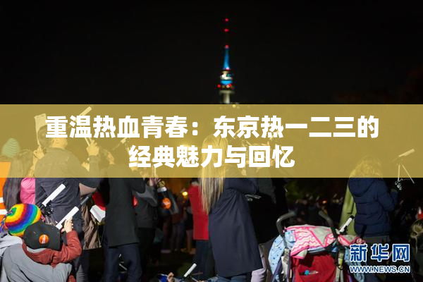 重温热血青春：东京热一二三的经典魅力与回忆